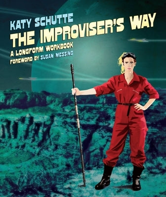 The Improviser's Way: A Longform Workbook by Schutte, Katy