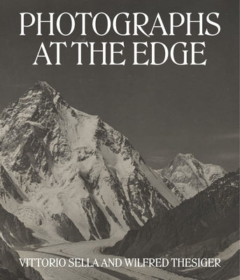 Photographs at the Edge: Vittorio Sella and Wilfred Thesiger by H&#228;rtl, Roger