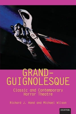 Grand-Guignolesque: Classic and Contemporary Horror Theatre by Hand, Richard J.