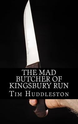 The Mad Butcher of Kingsbury Run: The Remarkable True Account of the Cleveland Torso Murderer by Huddleston, Tim