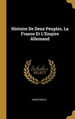 Histoire De Deux Peuples, La France Et L'Empire Allemand by Anonymous