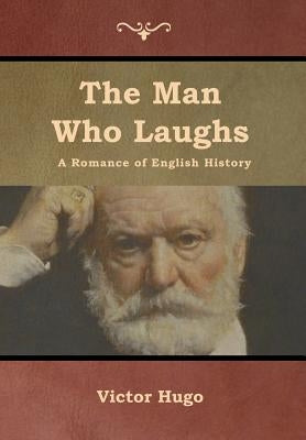 The Man Who Laughs: A Romance of English History by Hugo, Victor