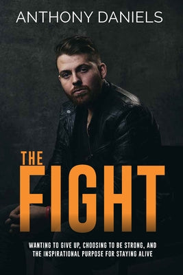 The Fight: Wanting to Give Up, Choosing to Be Strong, and the Inspirational Purpose for Staying Alive by Daniels, Anthony