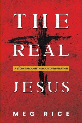 The Real Jesus: A Study Through the Book Of Revelation by Rice, Meg