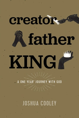 Creator, Father, King: A One Year Journey with God by Cooley, Joshua