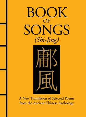 Book of Songs (Shi-Jing): A New Translation of Selected Poems from the Ancient Chinese Anthology by Confucius