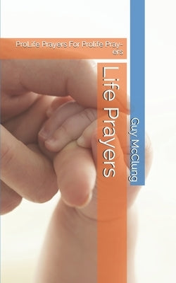 Life Prayers: ProLife Prayers For Prolife Pray-ers by McClung, Guy