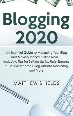 Blogging 2020: An Essential Guide to Marketing Your Blog and Making Money Online from It, Including Tips for Setting Up Multiple Stre by Shields, Matthew