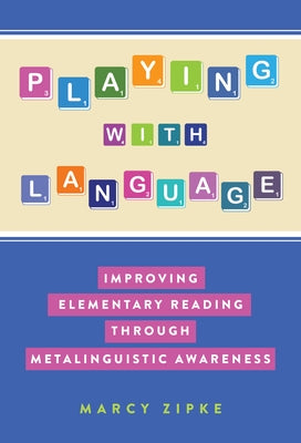 Playing with Language: Improving Elementary Reading Through Metalinguistic Awareness by Zipke, Marcy