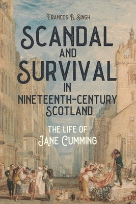 Scandal and Survival in Nineteenth-Century Scotland: The Life of Jane Cumming by Singh, Frances B.