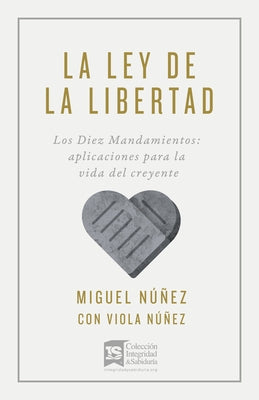 La Ley de la Libertad: Los Diez Mandamientos: Aplicaciones Para La Vida del Creyente by N&#250;&#241;ez, Miguel