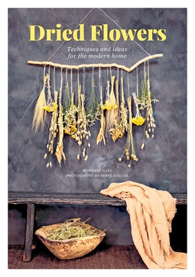 Dried Flowers: Techniques and Ideas for the Modern Home by Illes, Morgane