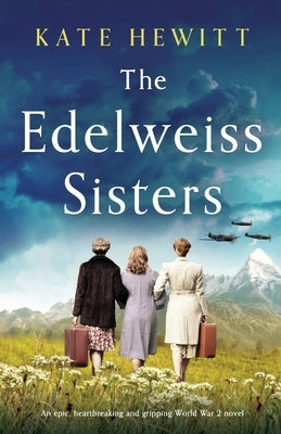 The Edelweiss Sisters: An epic, heartbreaking and gripping World War 2 novel by Hewitt, Kate