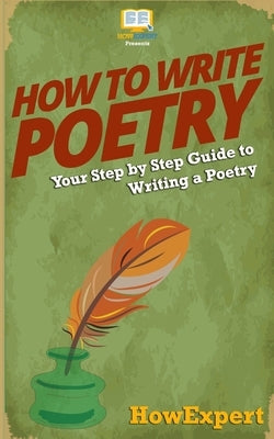 How To Write Poetry: Your Step-By-Step Guide To Writing a Poetry by Howexpert Press