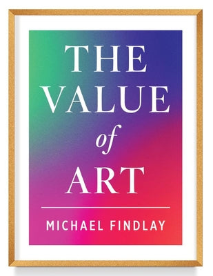 The Value of Art: Money. Power. Beauty. (New, Expanded Edition) by Findlay, Michael