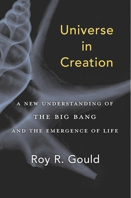 Universe in Creation: A New Understanding of the Big Bang and the Emergence of Life by Gould, Roy R.