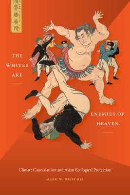 The Whites Are Enemies of Heaven: Climate Caucasianism and Asian Ecological Protection by Driscoll, Mark W.