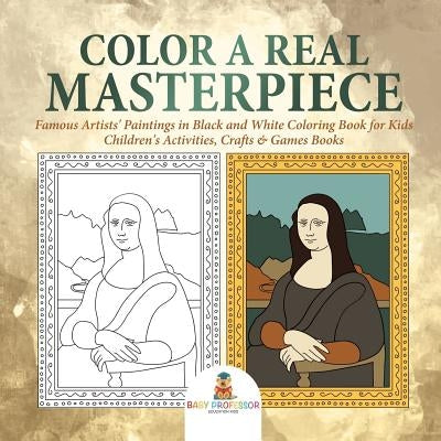Color a Real Masterpiece: Famous Artists' Paintings in Black and White Coloring Book for Kids Children's Activities, Crafts & Games Books by Baby Professor