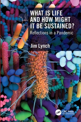 What Is Life and How Might It Be Sustained?: Reflections in a Pandemic by Lynch, Jim