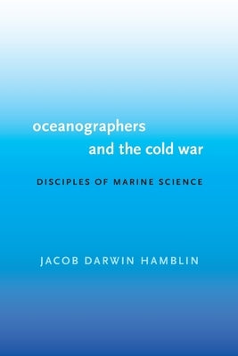 Oceanographers and the Cold War: Disciples of Marine Science by Hamblin, Jacob Darwin