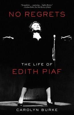 No Regrets: The Life of Edith Piaf by Burke, Carolyn