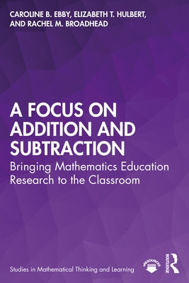 A Focus on Addition and Subtraction: Bringing Mathematics Education Research to the Classroom by Ebby, Caroline B.