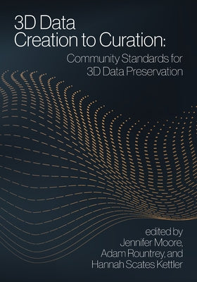 3D Data Creation to Curation:: Community Standards for 3D Data Preservation by Moore, Jennifer