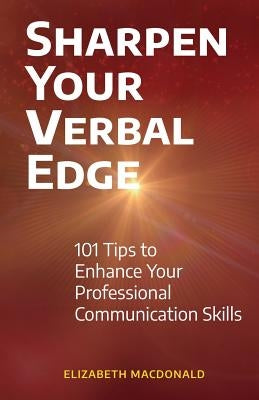 Sharpen Your Verbal Edge: 101 Tips to Enhance Your Professional Communication Skills by MacDonald, Elizabeth