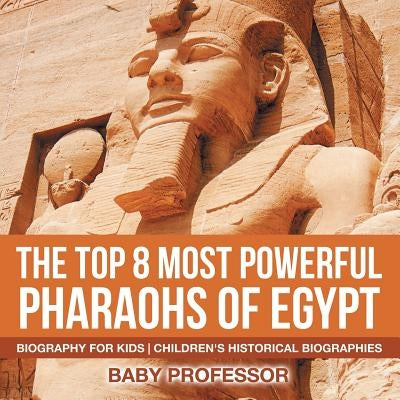 The Top 8 Most Powerful Pharaohs of Egypt - Biography for Kids Children's Historical Biographies by Baby Professor