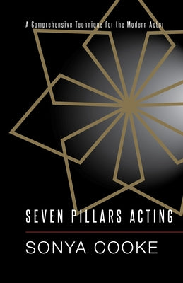 Seven Pillars Acting: A Comprehensive Technique for the Modern Actor by Cooke, Sonya