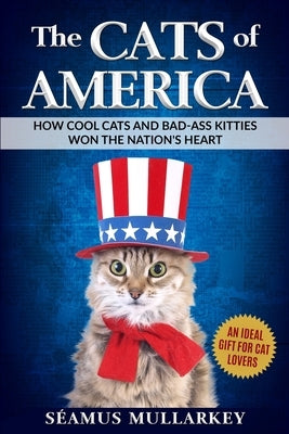 The Cats of America: How Cool Cats and Bad-Ass Kitties Won The Nation's Heart by Mullarkey, Seamus