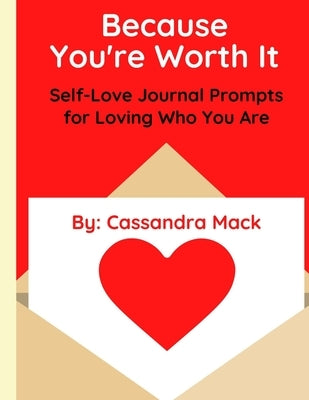 Because You're Worth It: Self-Love Journal Prompts for Loving Who You Are by Mack, Cassandra