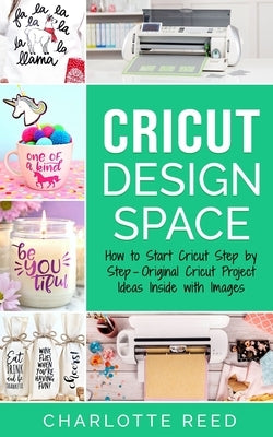 Cricut Design Space: How to Start Cricut Step by Step - Original Cricut Project Ideas Inside with Images by Reed, Charlotte