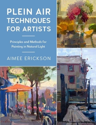 Plein Air Techniques for Artists: Principles and Methods for Painting in Natural Light by Erickson, Aimee