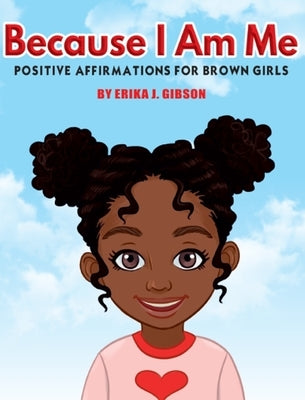 Because I Am Me: Positive Affirmations for Brown Girls by Gibson, Erika J.