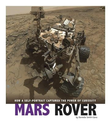 Mars Rover: How a Self-Portrait Captured the Power of Curiosity by Smith-Llera, Danielle