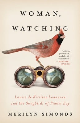 Woman, Watching: Louise de Kiriline Lawrence and the Songbirds of Pimisi Bay by Simonds, Merilyn