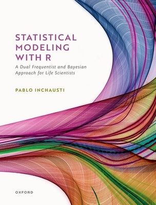 Statistical Modeling with R: A Dual Frequentist and Bayesian Approach for Life Scientists by Inchausti, Pablo