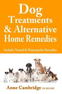 Dog Treatments & Alternative Home Remedies: Includes Natural and Homeopathic Remedies by Cambridge, Anne