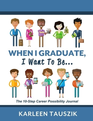 When I Graduate, I Want To Be...: The 10-Step Career Planning Journal by Tauszik, Karleen