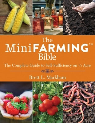 The Mini Farming Bible: The Complete Guide to Self-Sufficiency on a Acre by Markham, Brett L.