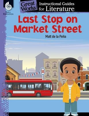 Last Stop on Market Street: An Instructional Guide for Literature: An Instructional Guide for Literature by Smith, Jodene Lynn