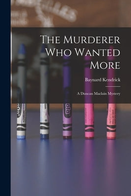 The Murderer Who Wanted More: A Duncan Maclain Mystery by Baynard Kendrick