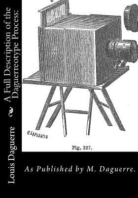 A Full Description of the Daguerreotype Process: : As Published by M. Daguerre. by Daguerre, M.