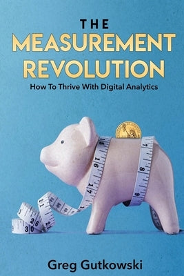 The Measurement Revolution: How To Thrive With Digital Analytics by Gutkowski, Greg