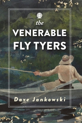 The Venerable Fly Tyers: Adventures in Fishing and Hunting by Jankowski, Dave