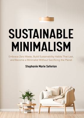 Sustainable Minimalism: Embrace Zero Waste, Build Sustainability Habits That Last, and Become a Minimalist Without Sacrificing the Planet (Gre by Seferian, Stephanie Marie