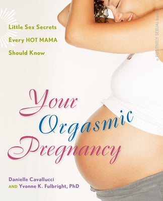 Your Orgasmic Pregnancy: Little Sex Secrets Every Hot Mama Should Know by Cavallucci, Danielle