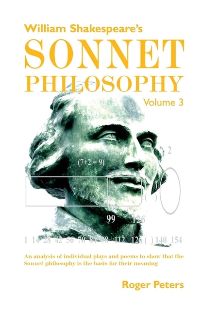 William Shakespeare's Sonnet Philosophy, Volume 3: An analysis of individual plays and poems to show that the Sonnet philosophy is the basis for their by Peters, Roger