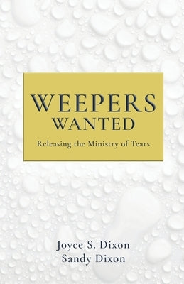 Weepers Wanted: Releasing the Ministry of Tears by Dixon, Joyce S.